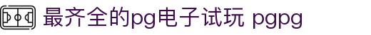 最齐全的pg电子试玩 pgpg - 免费电子试玩网